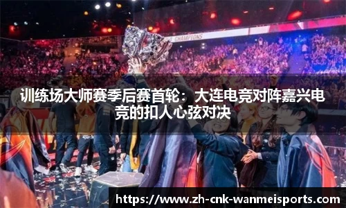 训练场大师赛季后赛首轮：大连电竞对阵嘉兴电竞的扣人心弦对决