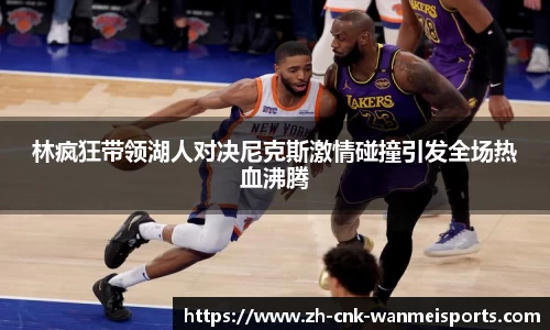 林疯狂带领湖人对决尼克斯激情碰撞引发全场热血沸腾